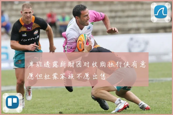 库班透露新财团对收购独行侠有意愿但杜蒙家族不愿出售