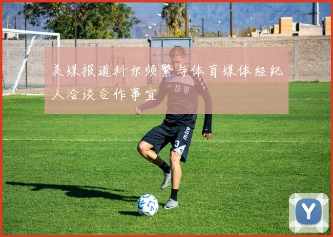 美媒报道科尔频繁与体育媒体经纪人洽谈合作事宜