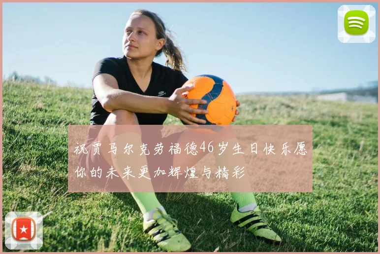 祝贾马尔克劳福德46岁生日快乐愿你的未来更加辉煌与精彩