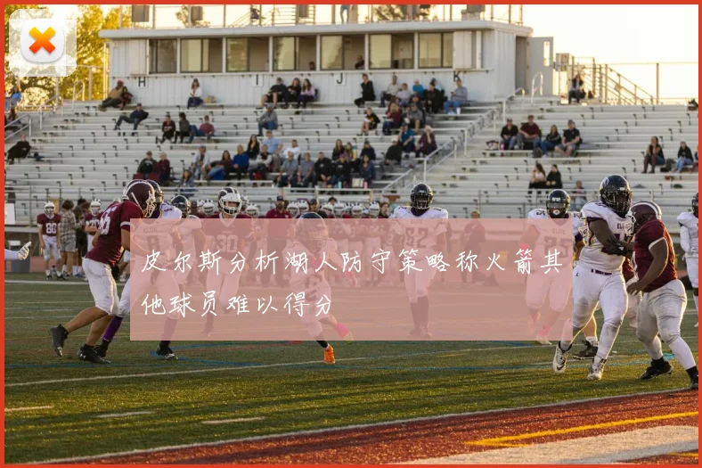 皮尔斯分析湖人防守策略称火箭其他球员难以得分