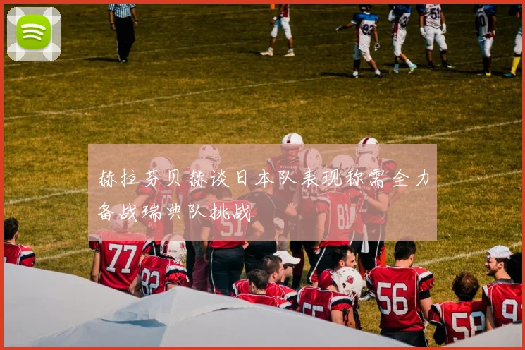 赫拉芬贝赫谈日本队表现称需全力备战瑞典队挑战